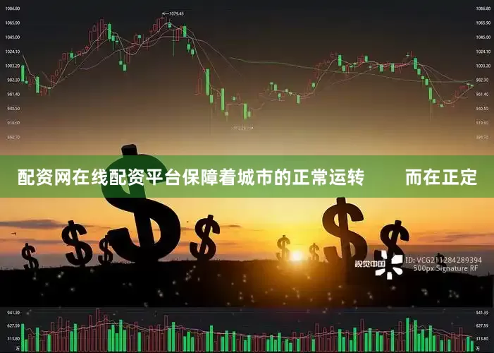 配资网在线配资平台保障着城市的正常运转        而在正定