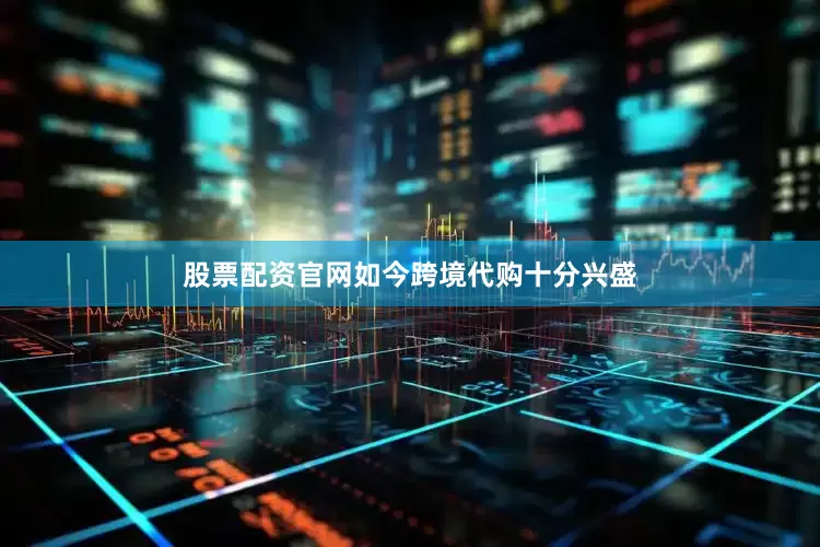 股票配资官网如今跨境代购十分兴盛