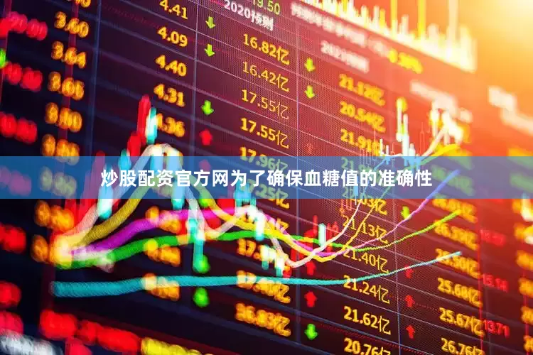 炒股配资官方网为了确保血糖值的准确性
