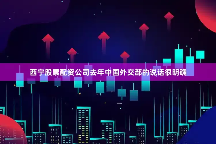 西宁股票配资公司去年中国外交部的说话很明确