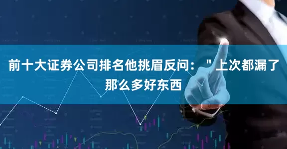 前十大证券公司排名他挑眉反问：＂上次都漏了那么多好东西