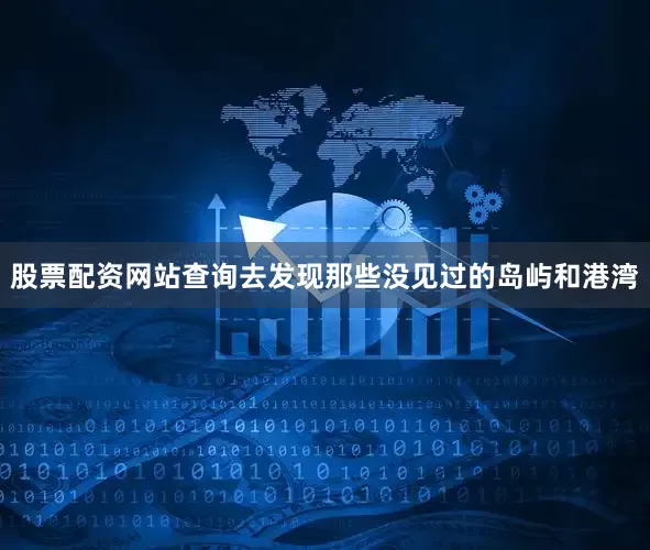 股票配资网站查询去发现那些没见过的岛屿和港湾