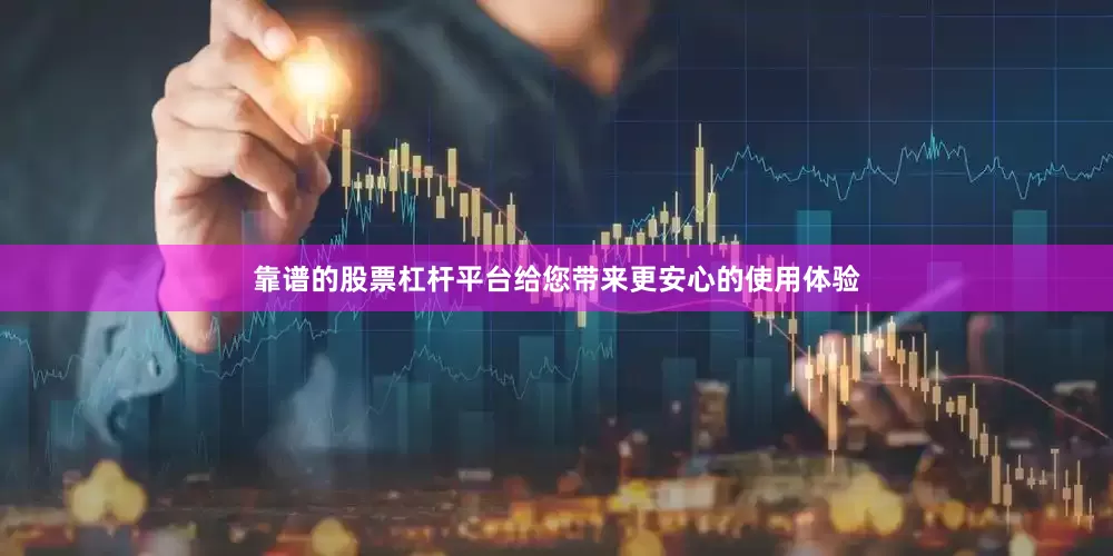 靠谱的股票杠杆平台给您带来更安心的使用体验