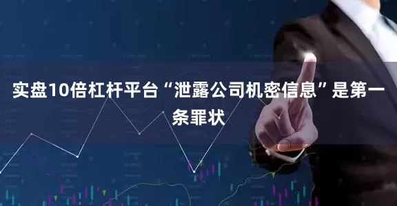 实盘10倍杠杆平台“泄露公司机密信息”是第一条罪状