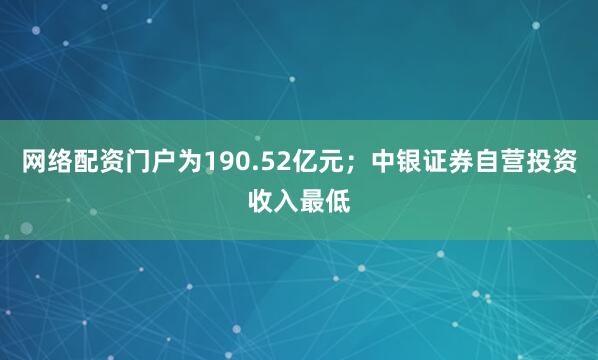 网络配资门户为190.52亿元；中银证券自营投资收入最低