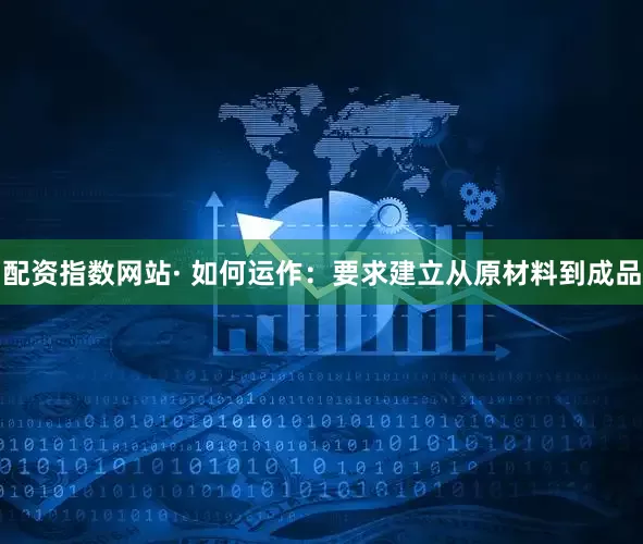 配资指数网站· 如何运作：要求建立从原材料到成品