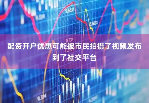 配资开户优惠可能被市民拍摄了视频发布到了社交平台