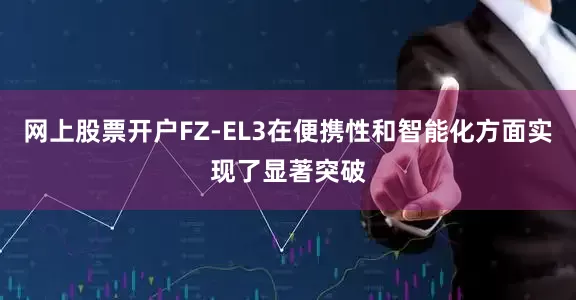 网上股票开户FZ-EL3在便携性和智能化方面实现了显著突破