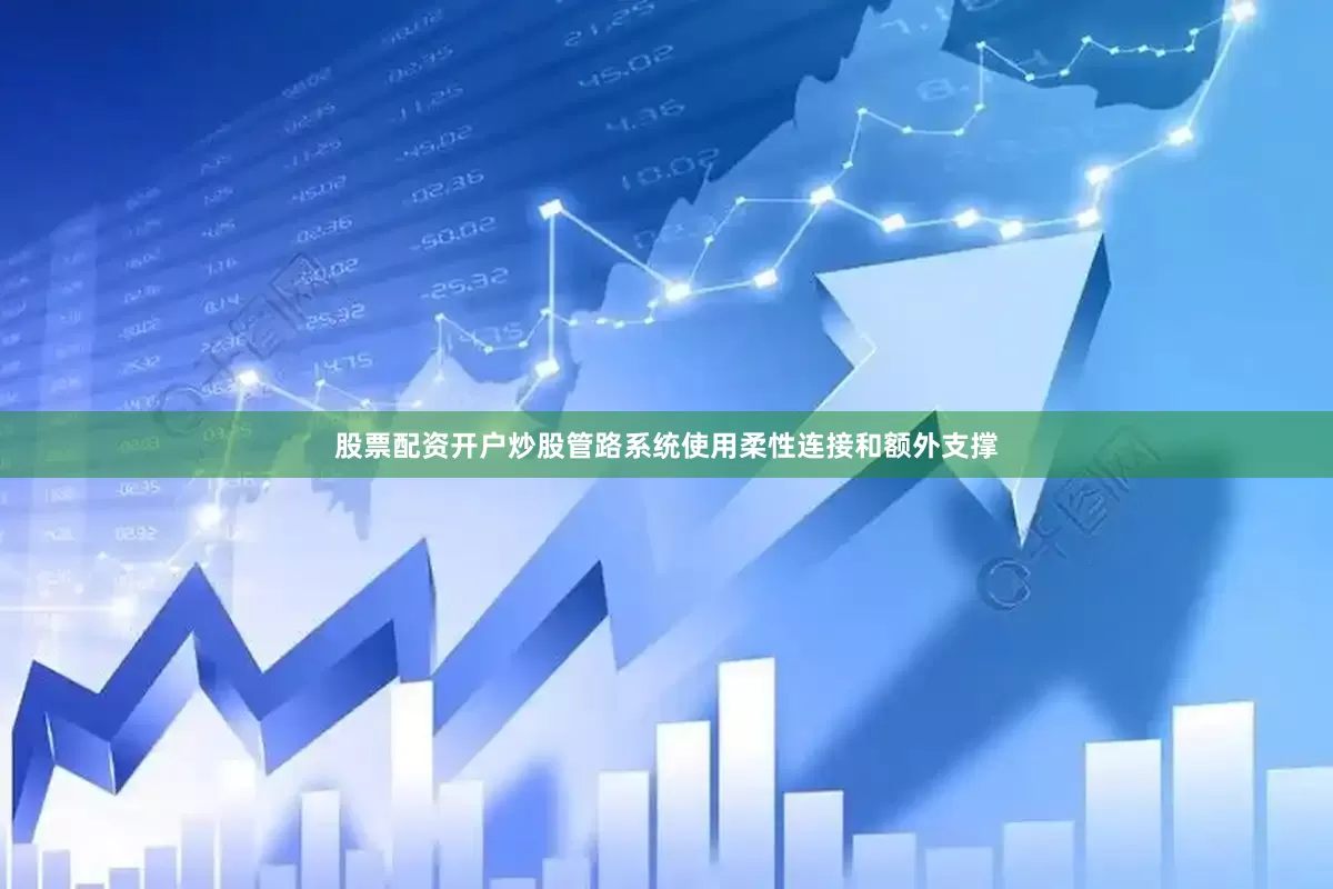股票配资开户炒股管路系统使用柔性连接和额外支撑