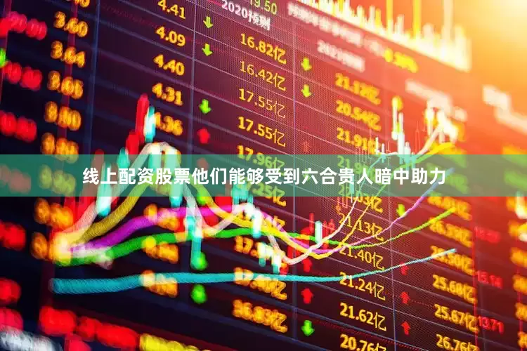 线上配资股票他们能够受到六合贵人暗中助力