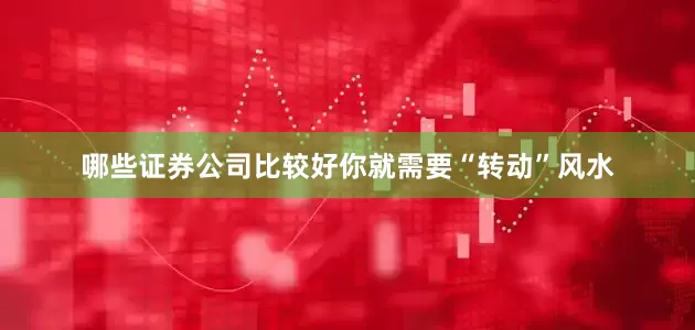 哪些证券公司比较好你就需要“转动”风水