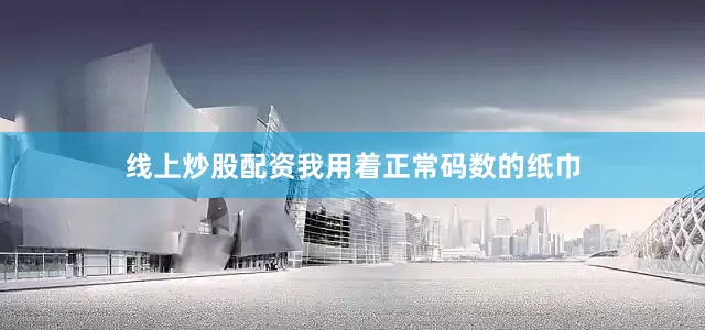 线上炒股配资我用着正常码数的纸巾