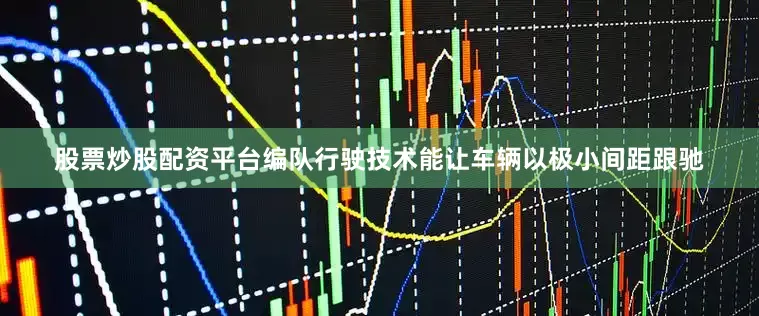股票炒股配资平台编队行驶技术能让车辆以极小间距跟驰