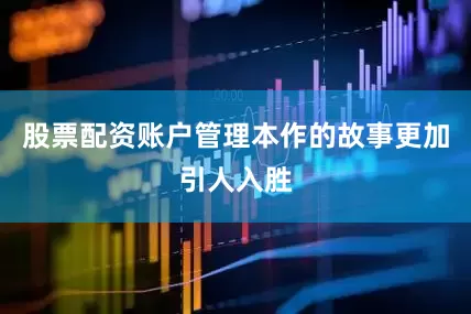 股票配资账户管理本作的故事更加引人入胜