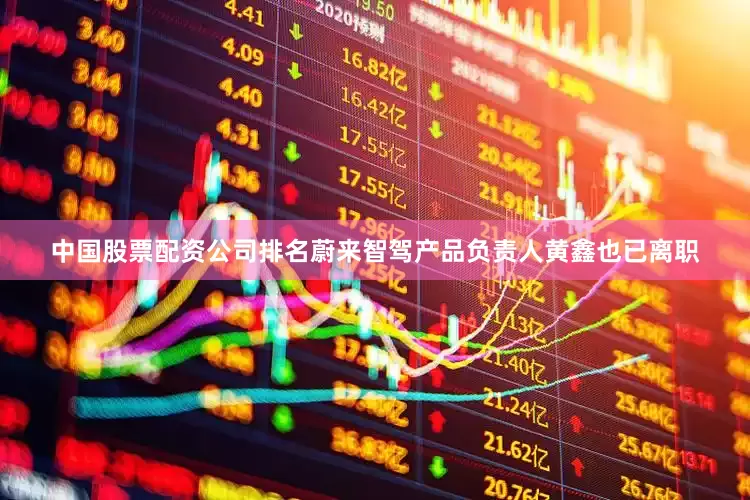 中国股票配资公司排名蔚来智驾产品负责人黄鑫也已离职
