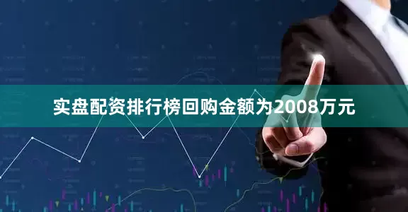 实盘配资排行榜回购金额为2008万元