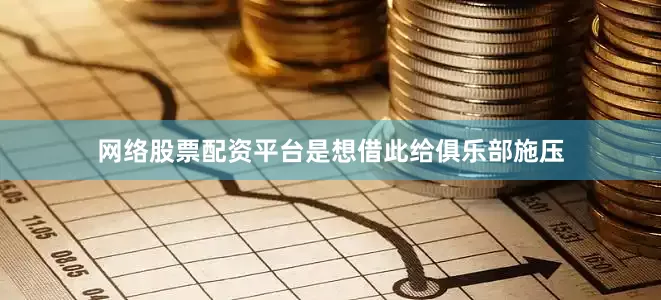 网络股票配资平台是想借此给俱乐部施压