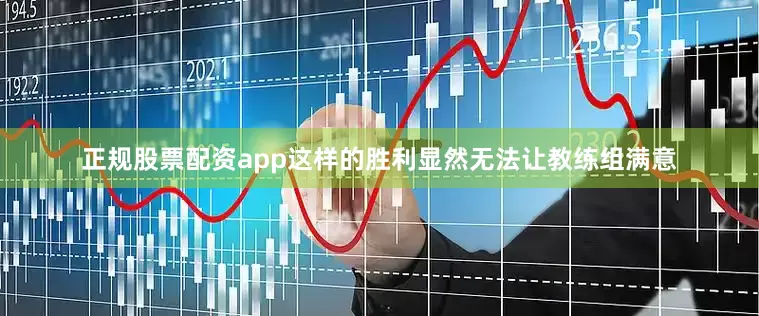 正规股票配资app这样的胜利显然无法让教练组满意