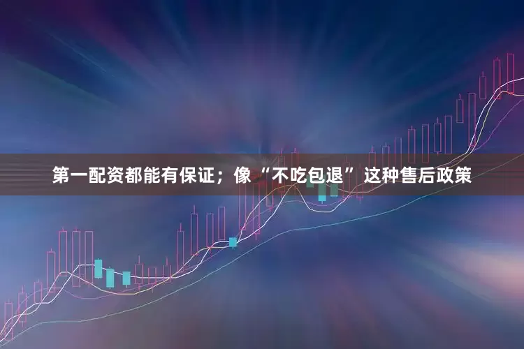 第一配资都能有保证；像 “不吃包退” 这种售后政策