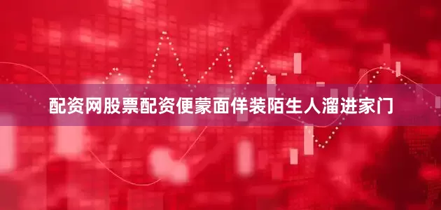 配资网股票配资便蒙面佯装陌生人溜进家门