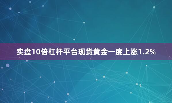 实盘10倍杠杆平台现货黄金一度上涨1.2%