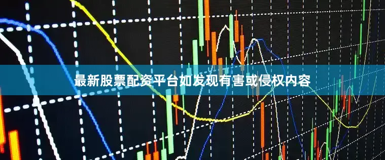 最新股票配资平台如发现有害或侵权内容